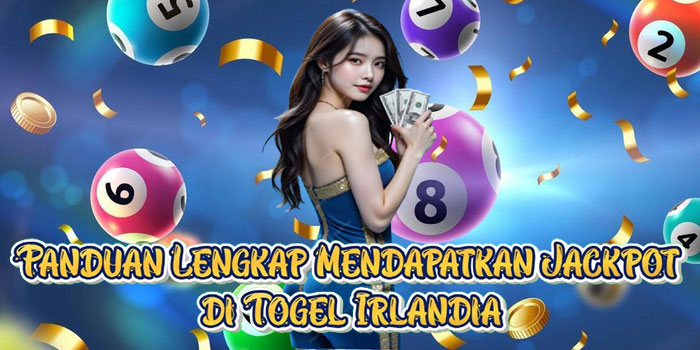 Panduan Lengkap Mendapatkan Jackpot di Togel Irlandia