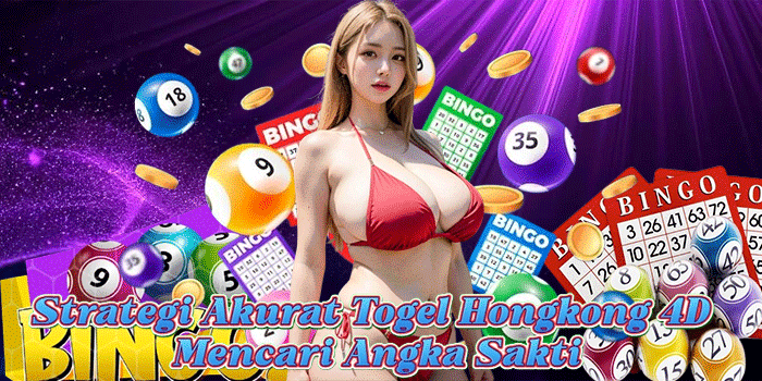Strategi Akurat Togel Hongkong 4D Mencari Angka Sakti