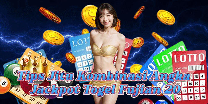Tips Jitu Kombinasi Angka Jackpot Togel Fujian 20