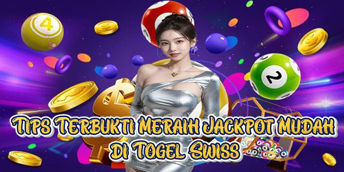 Tips Terbukti Meraih Jackpot Mudah di Togel Swiss