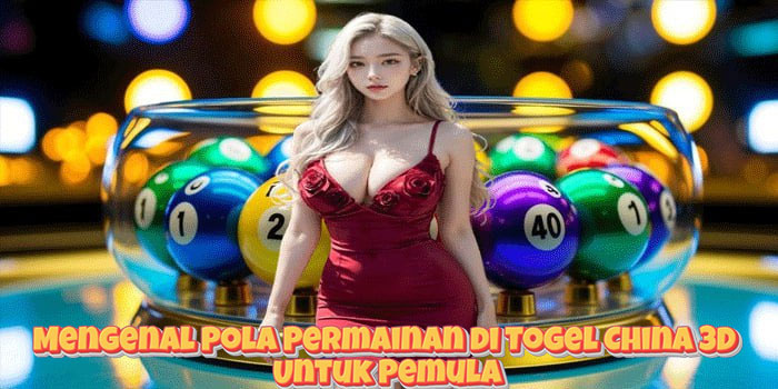 Mengenal Pola Permainan di Togel China 3D Untuk Pemula